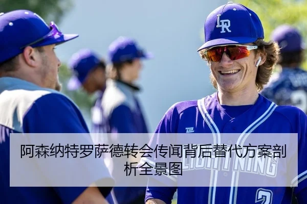 阿森纳特罗萨德转会传闻背后替代方案剖析全景图